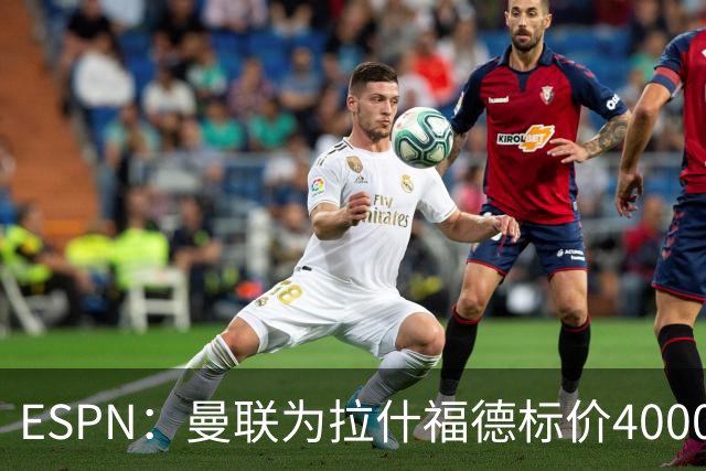 ESPN：曼联为拉什福德标价4000万镑，但不允许利物浦曼城激活条款